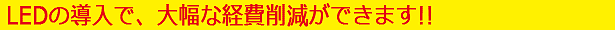 LEDの導入で、大幅な経費削減ができます!!
