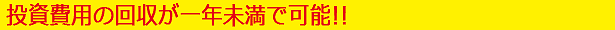 投資費用の回収が一年未満で可能!!